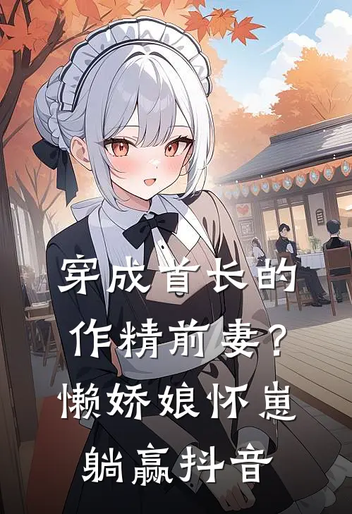 穿成首长的作精前妻？懒娇娘怀崽躺赢抖音