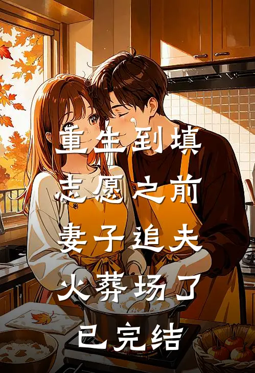 重生到填志愿之前，妻子追夫火葬场了已完结