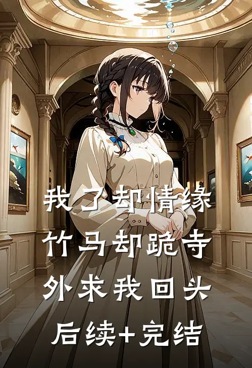 我了却情缘，竹马却跪寺外求我回头后续+完结