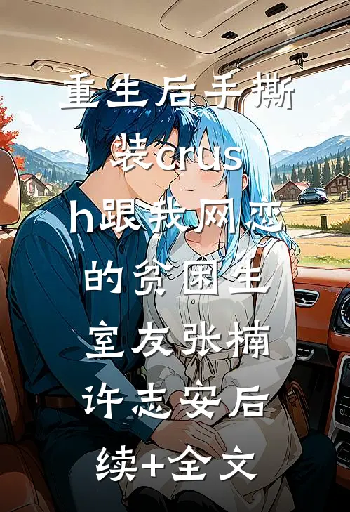 重生后手撕装crush跟我网恋的贫困生室友张楠许志安后续+全文