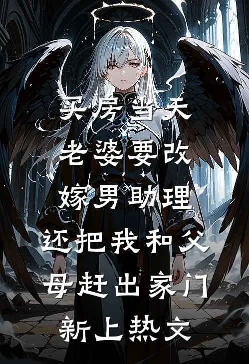 买房当天，老婆要改嫁男助理，还把我和父母赶出家门新上热文