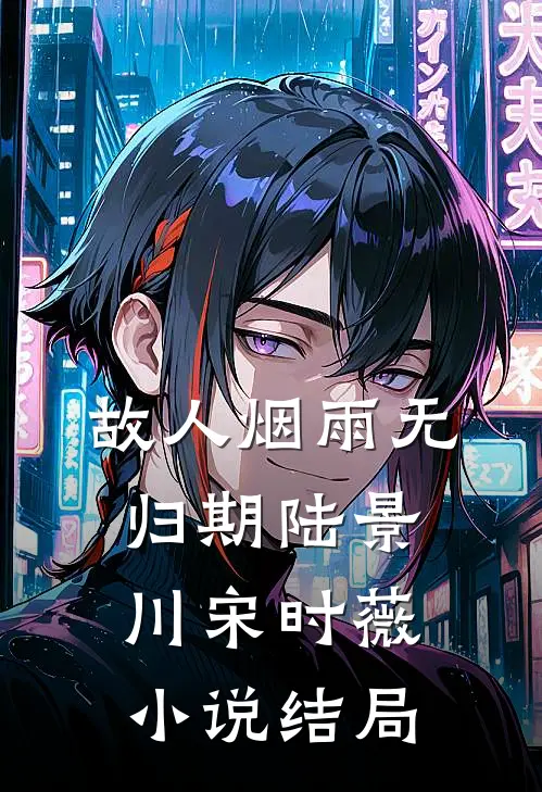 故人烟雨无归期陆景川宋时薇小说结局