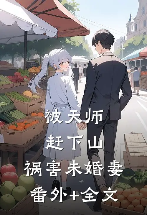 被天师赶下山，祸害未婚妻:(番外)+(全文)