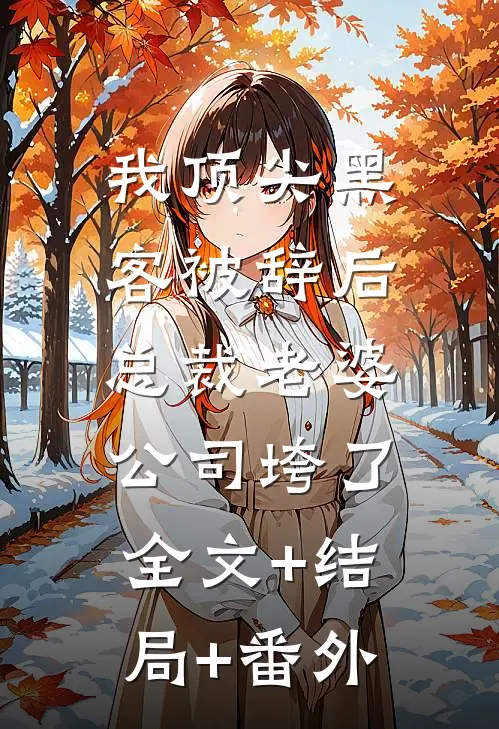 我顶尖黑客被辞后，总裁老婆公司垮了:全文+结局+番外