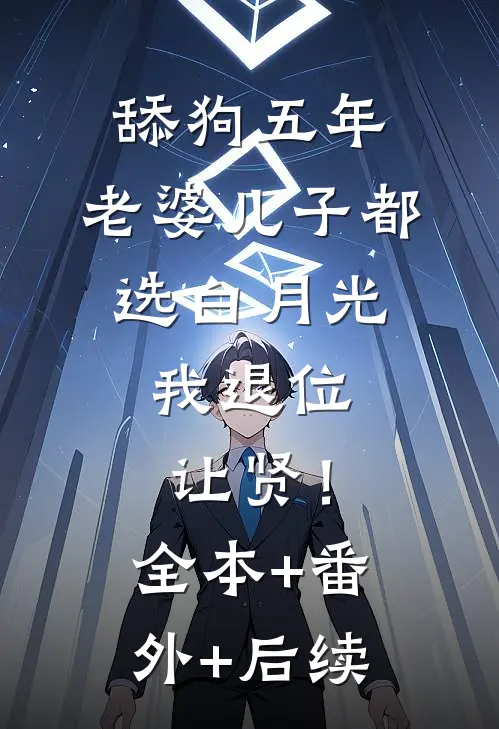 舔狗五年：老婆儿子都选白月光，我退位让贤！全本+番外+后续