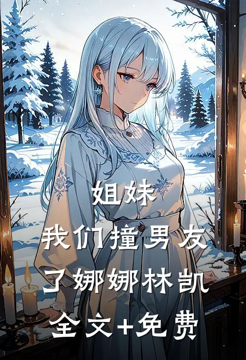 姐妹，我们撞男友了娜娜林凯全文+免费