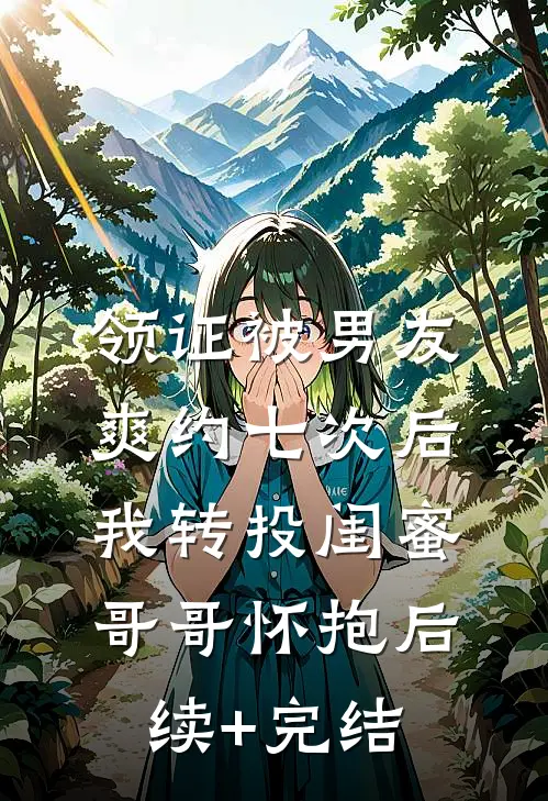 领证被男友爽约七次后，我转投闺蜜哥哥怀抱后续+完结