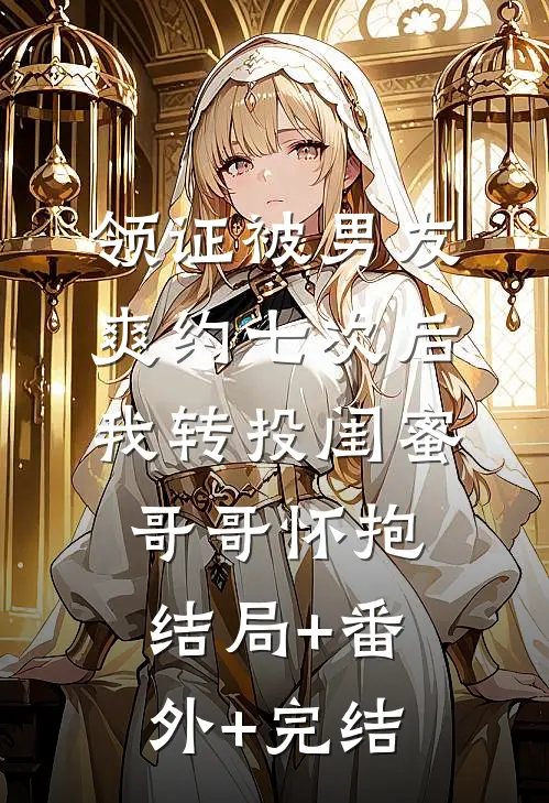 领证被男友爽约七次后，我转投闺蜜哥哥怀抱:结局+番外+完结
