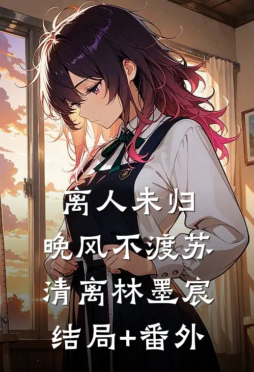 离人未归，晚风不渡苏清离林墨宸结局+番外
