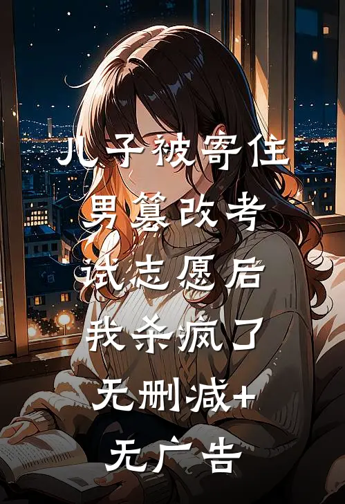儿子被寄住男篡改考试志愿后，我杀疯了无删减+无广告