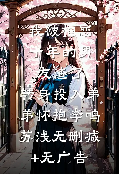 我被相恋十年的男友渣了，转身投入弟弟怀抱李鸣苏浅无删减+无广告