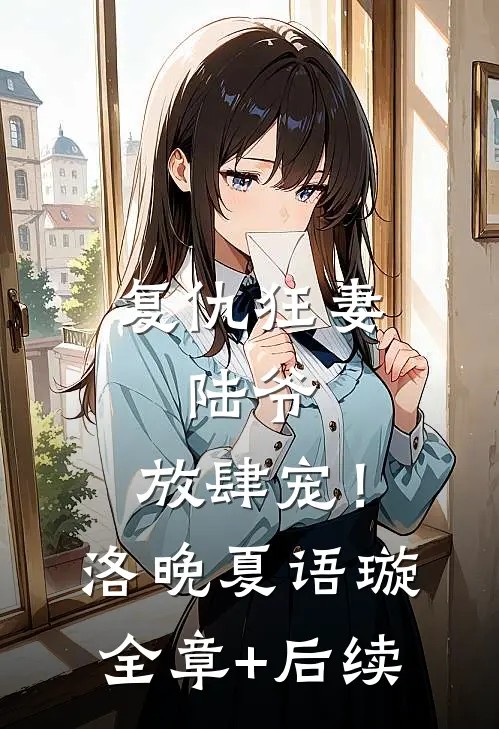 复仇狂妻：陆爷，放肆宠！洛晚夏语璇:全章+后续