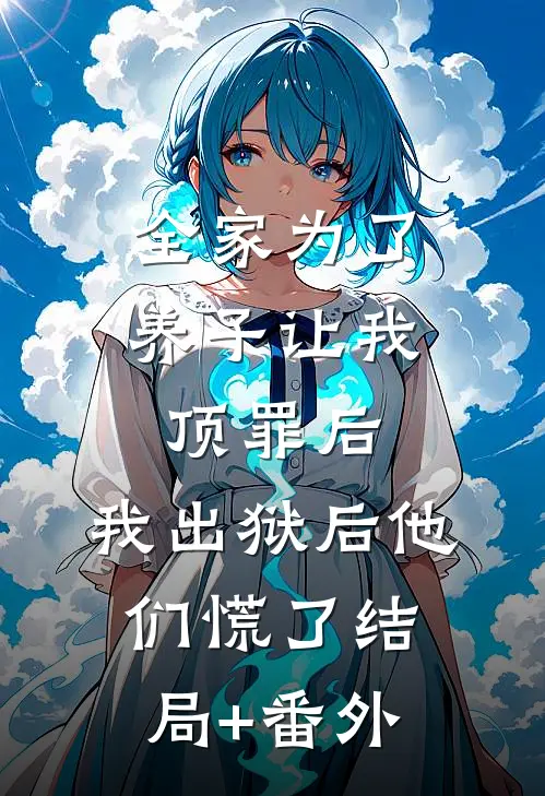 全家为了养子让我顶罪后，我出狱后他们慌了结局+番外