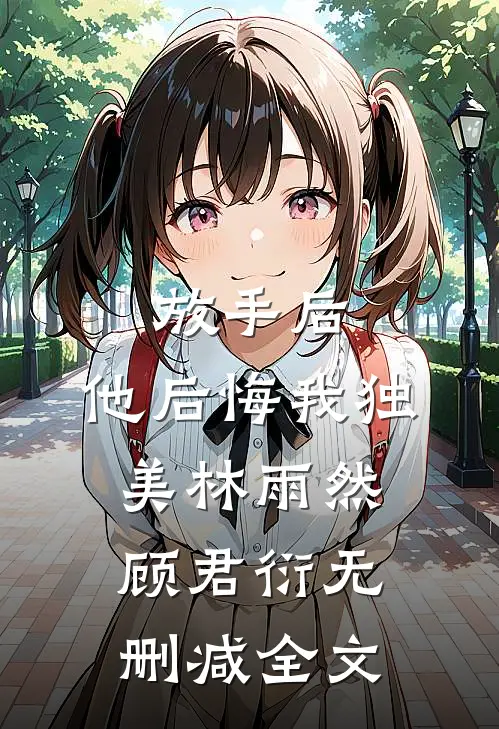 放手后，他后悔我独美林雨然顾君衍无删减全文