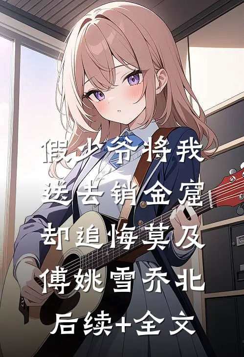 假少爷将我送去销金窟，却追悔莫及傅姚雪乔北后续+全文