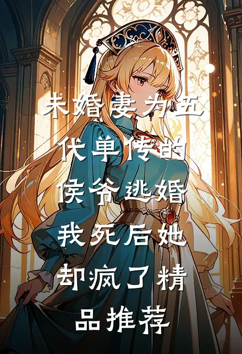 未婚妻为五代单传的侯爷逃婚，我死后她却疯了精品推荐