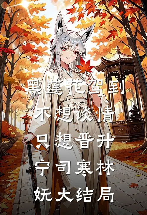 黑莲花驾到，不想谈情只想晋升宁司寒林妩大结局