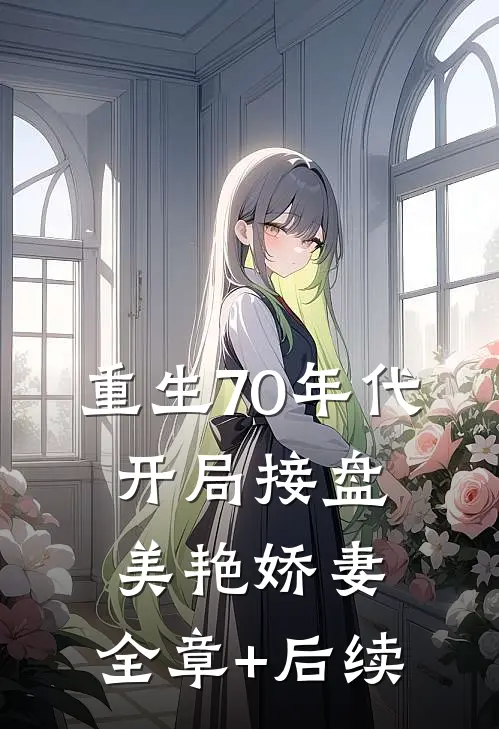 重生70年代，开局接盘美艳娇妻:全章+后续