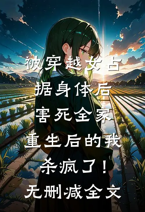 被穿越女占据身体后害死全家，重生后的我杀疯了！无删减全文