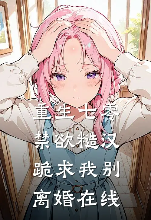 重生七零，禁欲糙汉跪求我别离婚在线