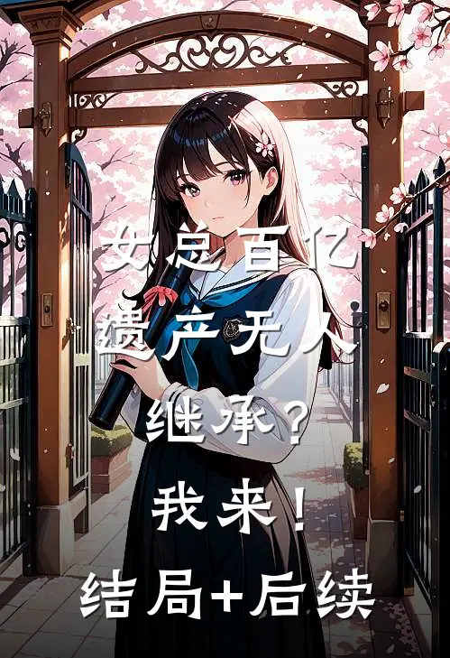 女总百亿遗产无人继承？我来！结局+后续