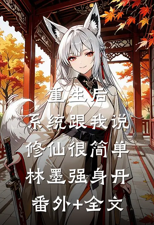 重生后，系统跟我说修仙很简单林墨强身丹:(番外)+(全文)