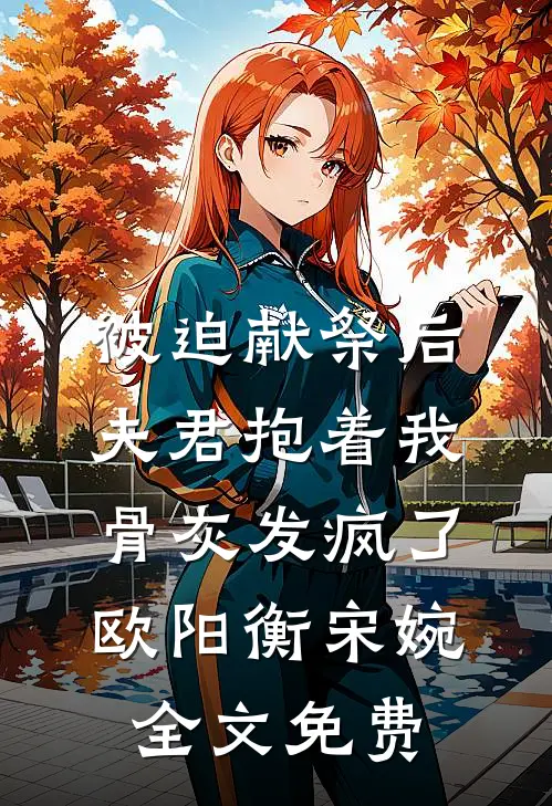 被迫献祭后，夫君抱着我骨灰发疯了欧阳衡宋婉全文免费