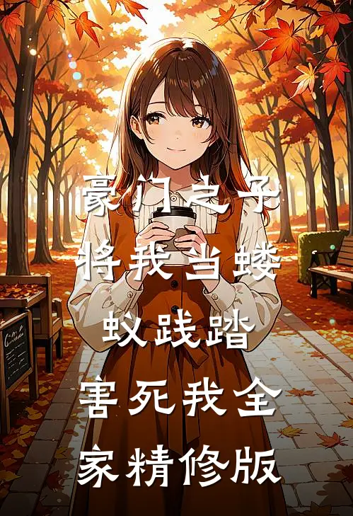 豪门之子将我当蝼蚁践踏，害死我全家精修版