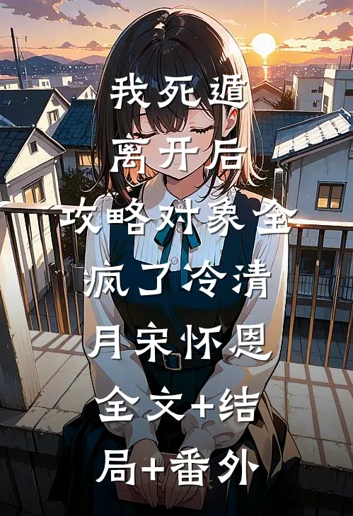 我死遁离开后，攻略对象全疯了冷清月宋怀恩全文+结局+番外
