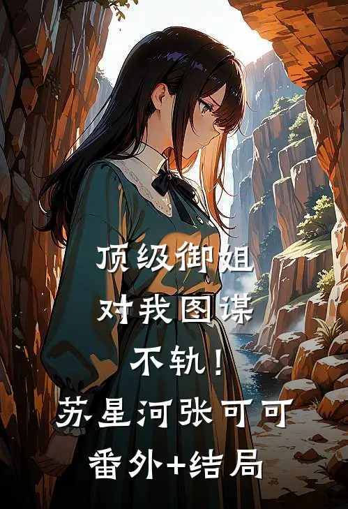 顶级御姐，对我图谋不轨！苏星河张可可(番外)+(结局)