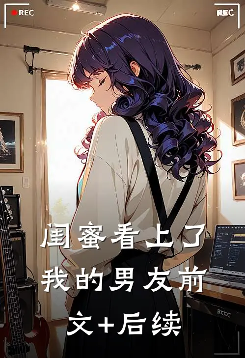 闺蜜看上了我的男友前文+后续