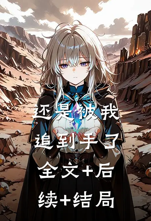 还是被我追到手了全文+后续+结局