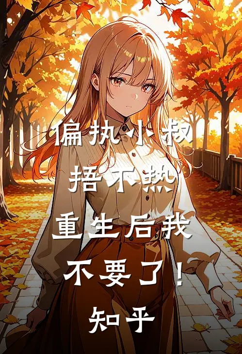 偏执小叔捂不热，重生后我不要了！知乎