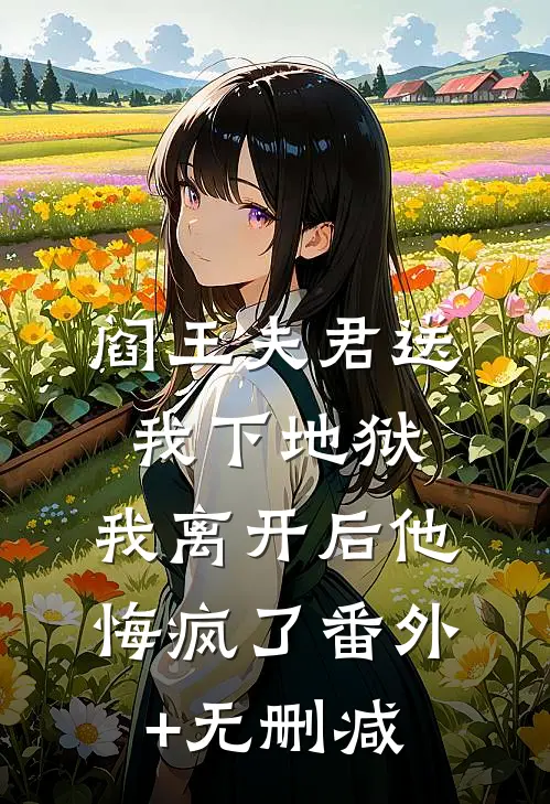 阎王夫君送我下地狱，我离开后他悔疯了番外+无删减
