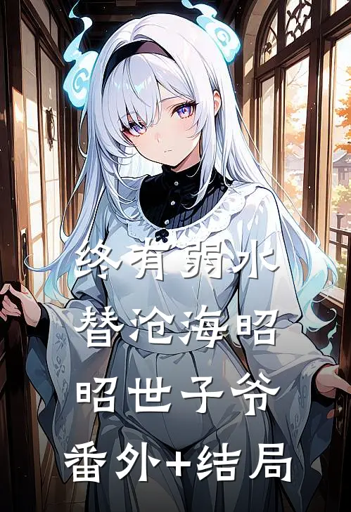 终有弱水替沧海昭昭世子爷:(番外)+(结局)