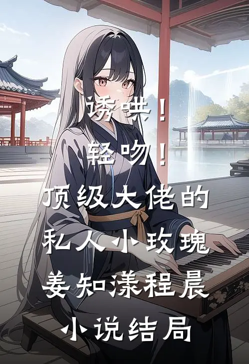 诱哄！轻吻！顶级大佬的私人小玫瑰姜知漾程晨小说结局