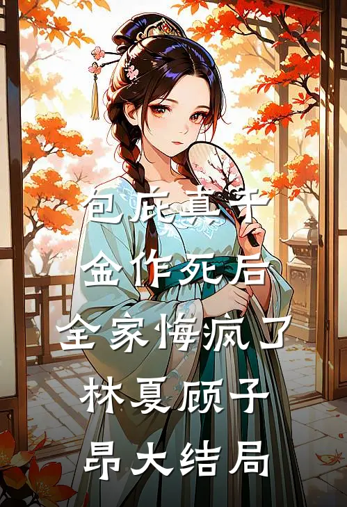包庇真千金作死后，全家悔疯了林夏顾子昂大结局