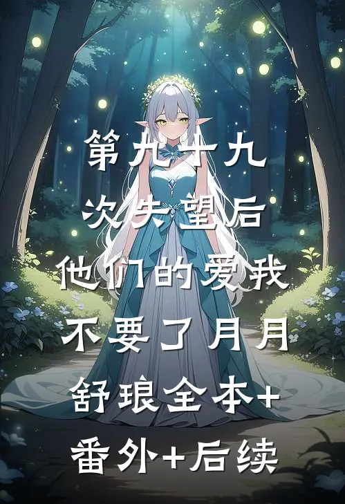 第九十九次失望后，他们的爱我不要了月月舒琅全本+番外+后续