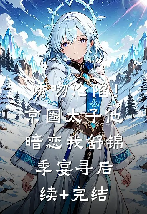 诱吻沦陷！京圈太子他暗恋我舒锦季宴寻后续+完结