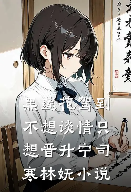 黑莲花驾到，不想谈情只想晋升宁司寒林妩小说