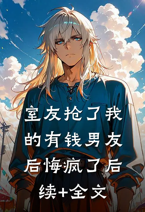 室友抢了我的有钱男友后悔疯了后续+全文
