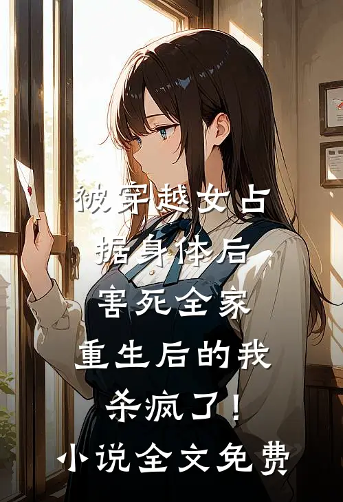 被穿越女占据身体后害死全家，重生后的我杀疯了！小说全文免费