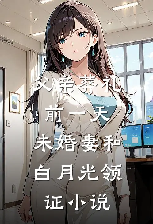 父亲葬礼前一天，未婚妻和白月光领证小说