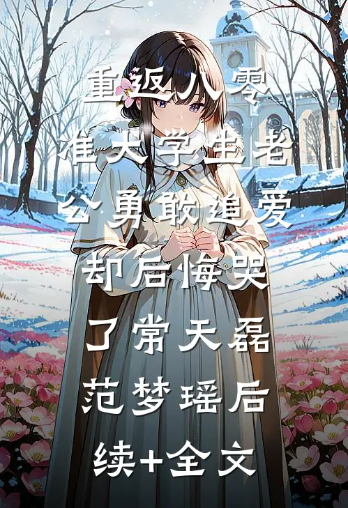 重返八零，准大学生老公勇敢追爱却后悔哭了常天磊范梦瑶后续+全文