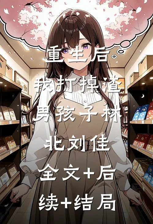 重生后，我打掉渣男孩子林北刘佳:全文+后续+结局