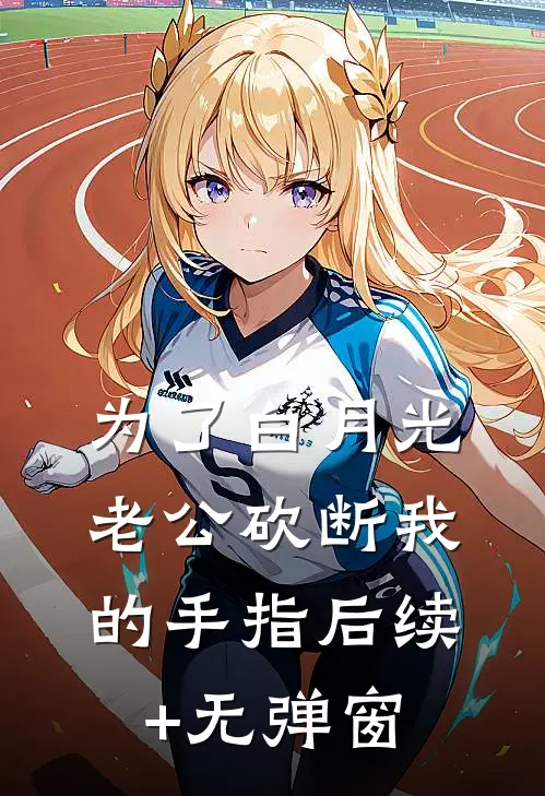 为了白月光，老公砍断我的手指后续+无弹窗