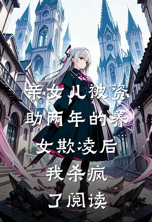 亲女儿被资助两年的养女欺凌后，我杀疯了阅读