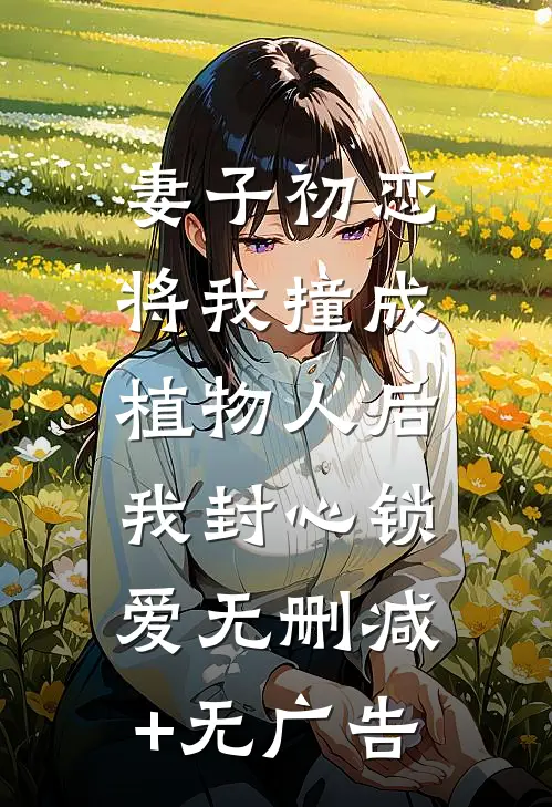 妻子初恋将我撞成植物人后，我封心锁爱无删减+无广告