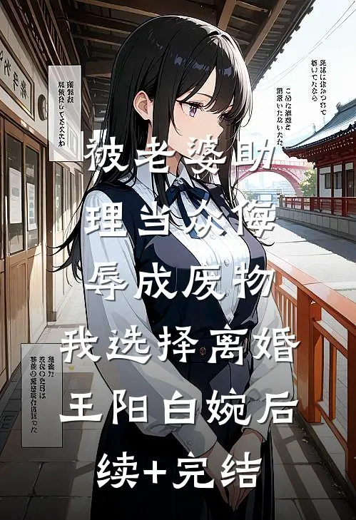 被老婆助理当众侮辱成废物，我选择离婚王阳白婉后续+完结