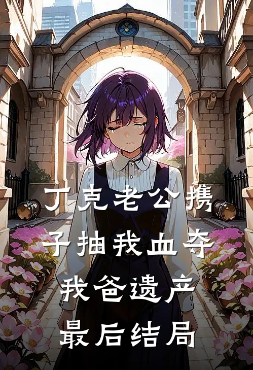 丁克老公携子抽我血夺我爸遗产最后结局